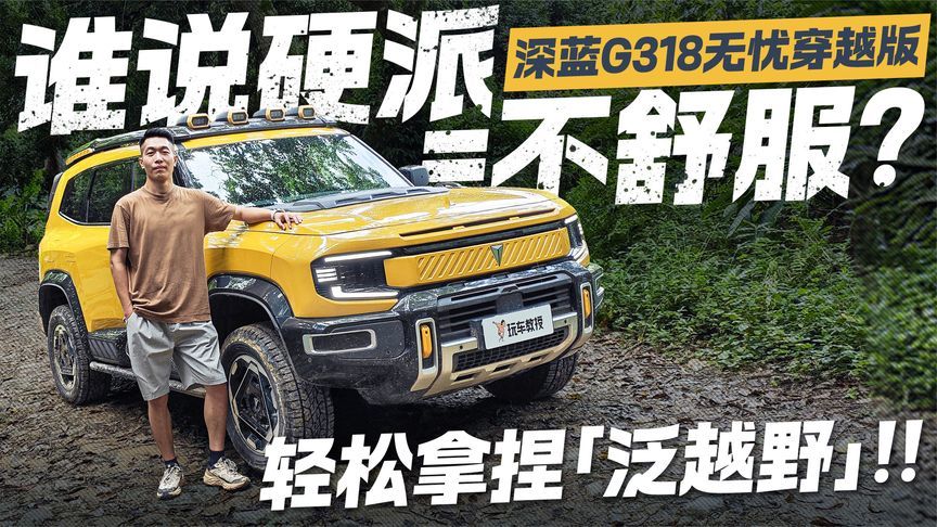 谁说硬派不舒服？深蓝G318无忧穿越版轻松拿捏泛越野
