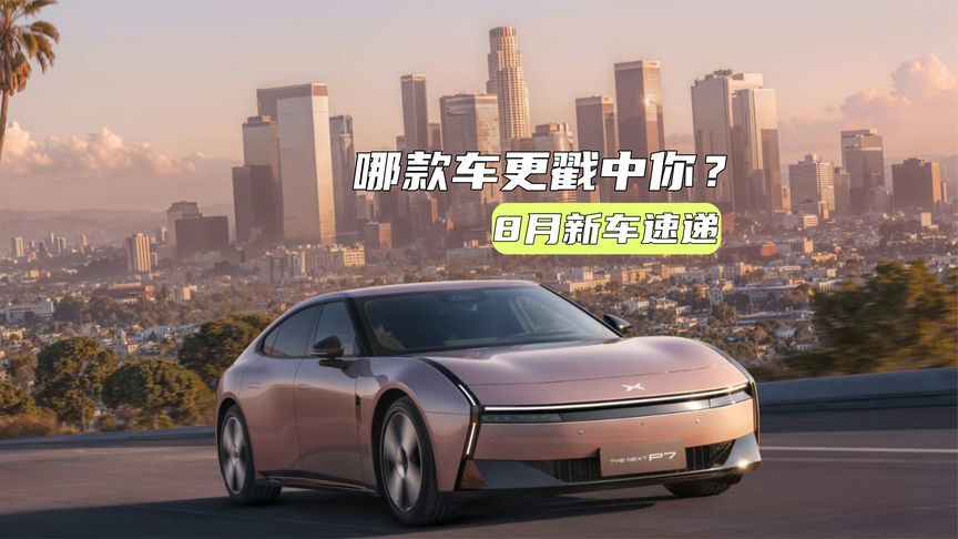 8月新车丨全新小鹏P7有看点，吉利银河A7或10万元内？