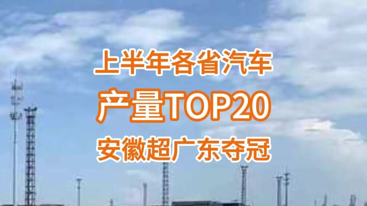 上半年各省汽车产量榜：安徽首超广东、重庆夺冠