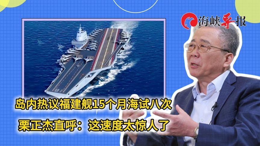岛内热议福建舰15个月海试八次，栗正杰直呼：这速度太惊人了