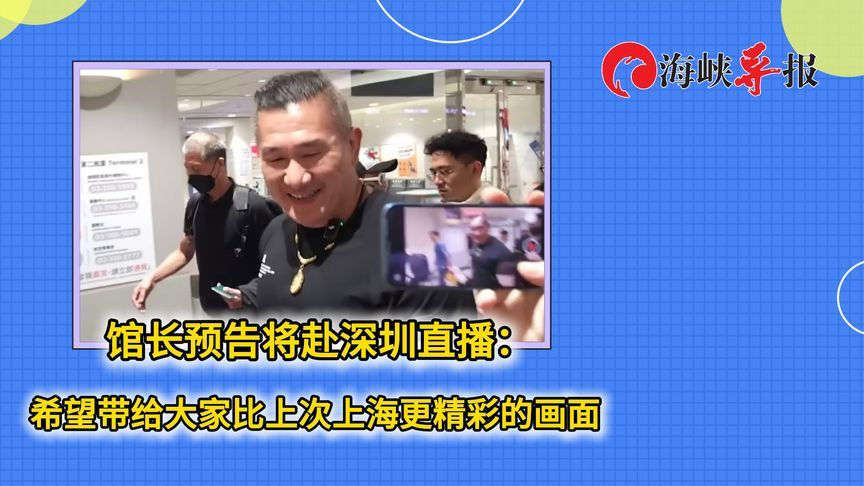 “馆长”预告将赴深圳直播：希望带给大家比上次上海更精彩的画面