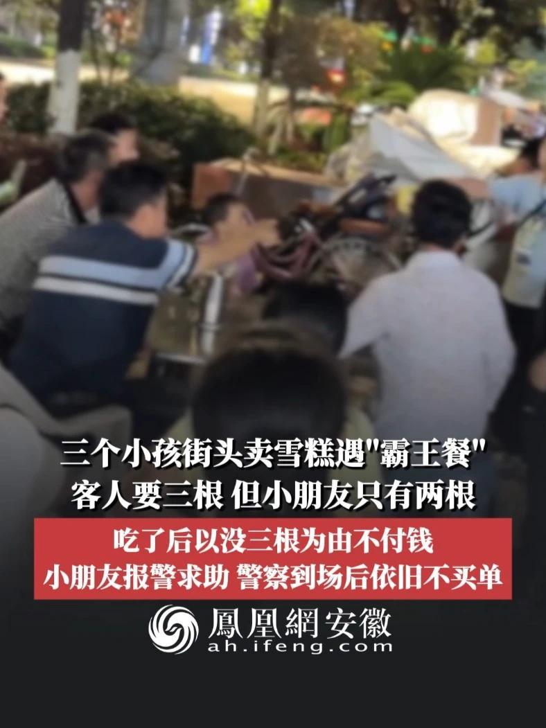 #凤观NEWS 7月27日消息，贵州瓮安，三个小孩街头卖雪糕遇“霸王餐”，客人要三根，但小朋友只剩两根，吃了后以没三根为由不付钱，小朋友报警求助，警察到场后依旧不买单。#霸王餐 #社会百态 #贵州