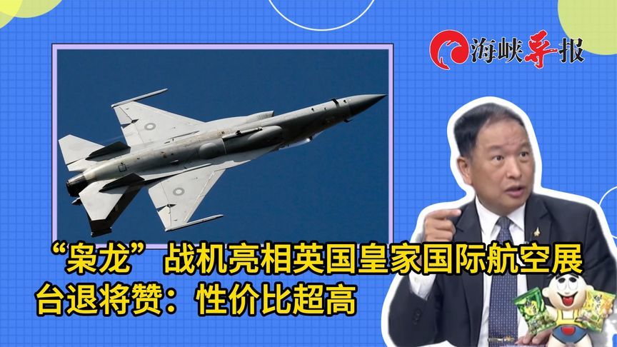 “枭龙”战机亮相英国皇家国际航空展，台军退将赞：性价比超高