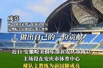 安徽晥美足球俱乐部在安庆成立，球队主教练为前国脚成亮
