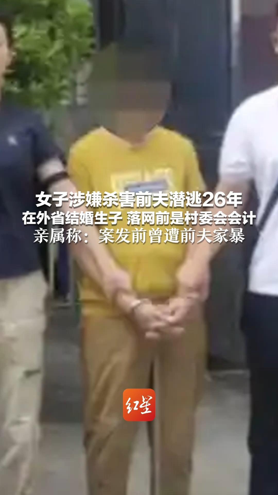 女子涉嫌杀害前夫潜逃26年 在外省结婚生子 落网前是村委会会计 亲属称：案发前曾遭前夫家暴 目前以涉嫌故意杀人罪被提起公诉