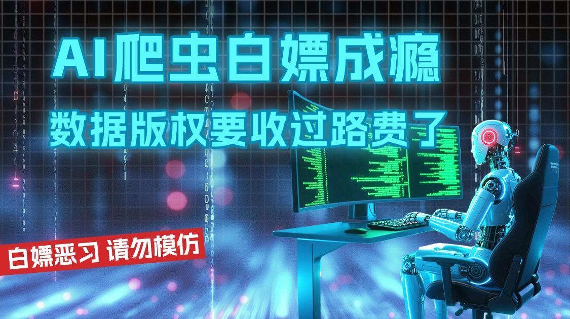 AI爬虫白嫖成瘾，数据版权要收过路费了