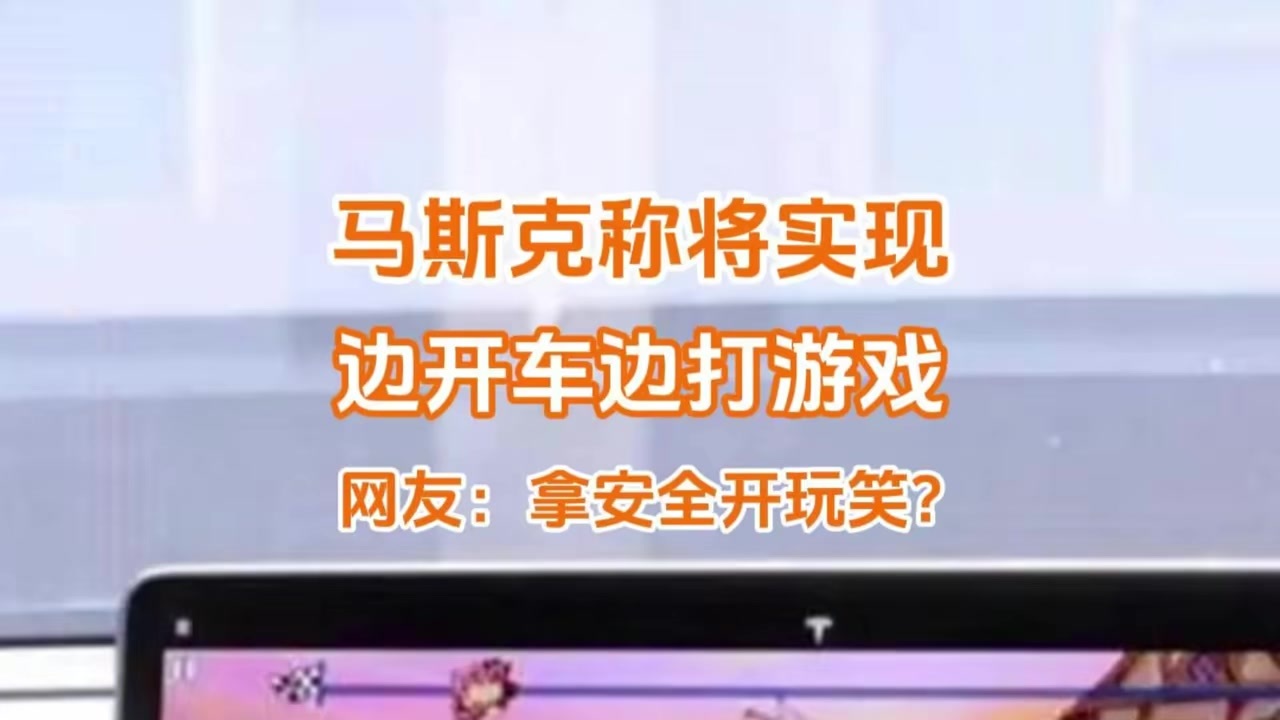 马斯克称3-6个月后特斯拉实现开车打游戏，网友：拿安全开玩笑？