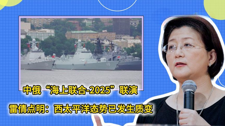 中俄“海上联合-2025”联演，雷倩点明：西太平洋态势已发生质变
