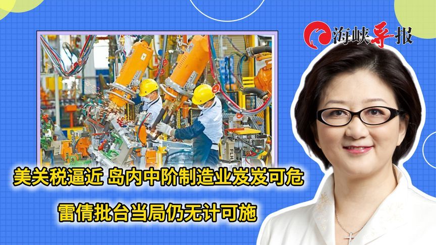 美国关税逼近，岛内中阶制造业岌岌可危 雷倩批民进党仍无计可施