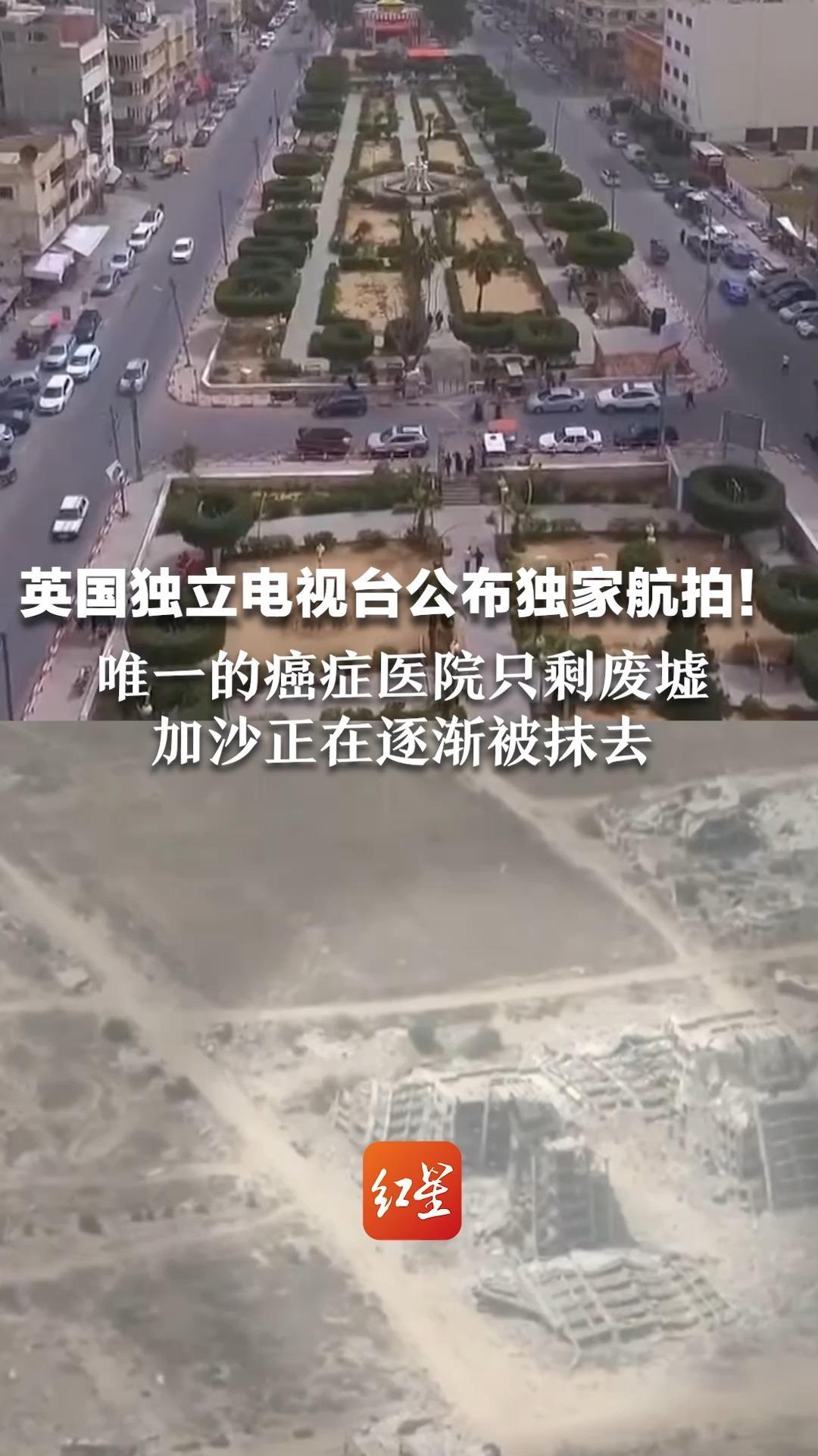 英国独立电视台公布独家航拍！街道、房屋被夷为平地  唯一的癌症医院只剩废墟  加沙正在逐渐被抹去