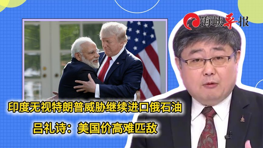 印度无视特朗普威胁继续进口俄石油，吕礼诗：美国价高难匹敌