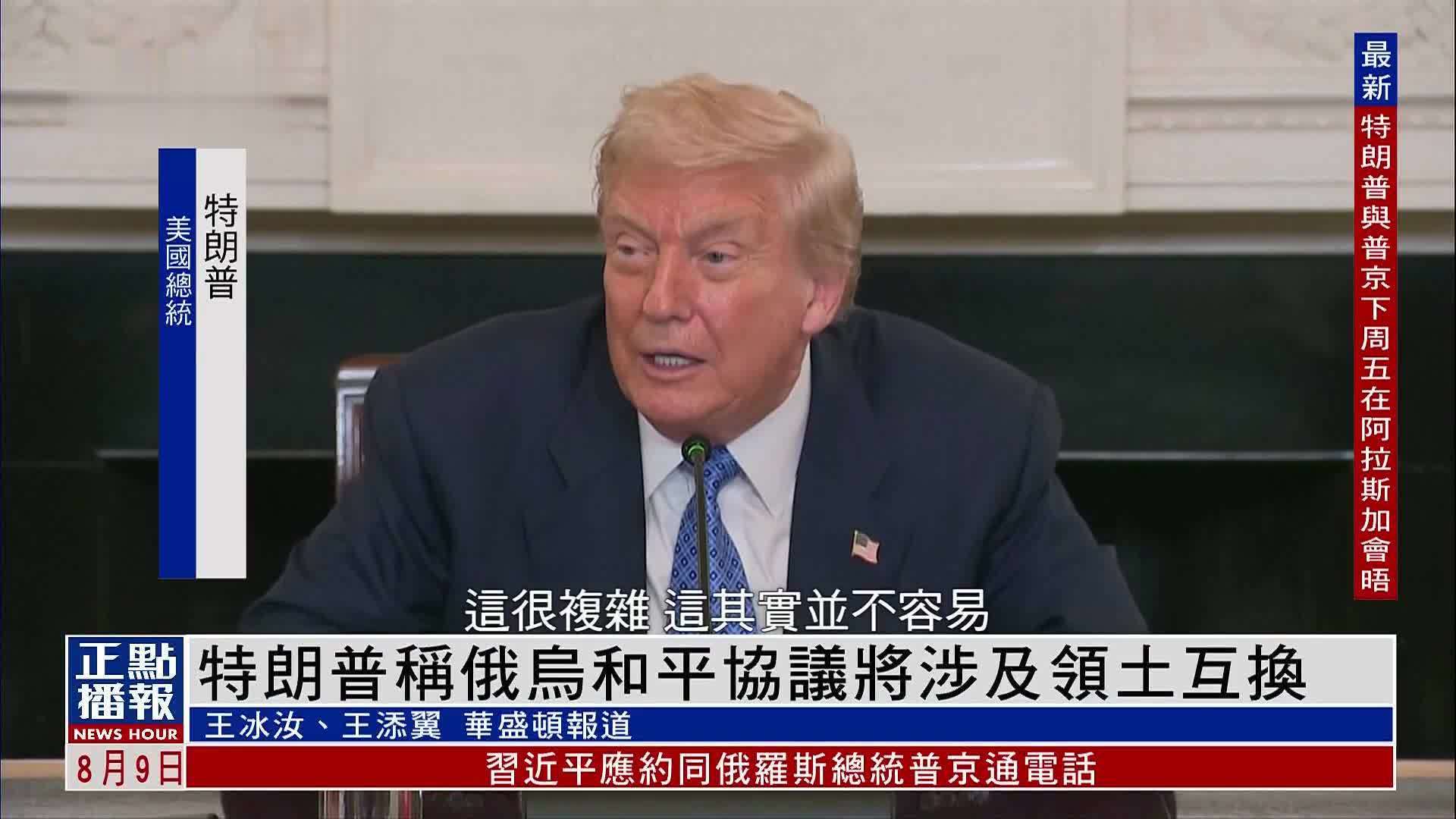 特朗普称俄乌和平协议将涉及领土互换