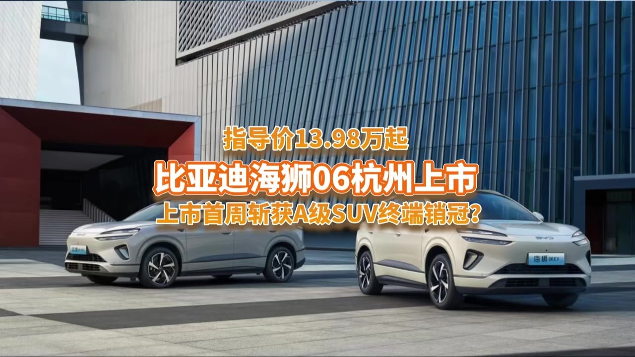 13.98万起比亚迪海狮06杭州上市，上市首周斩获A级SUV终端销冠？