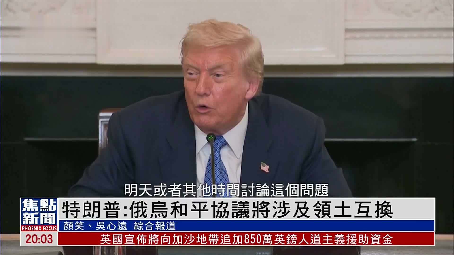 特朗普：俄乌和平协议将涉及领土互换