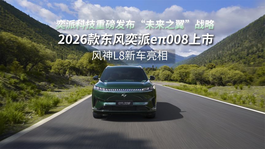 奕派科技重磅发布，2026款东风奕派eπ008上市，风神L8全球亮相