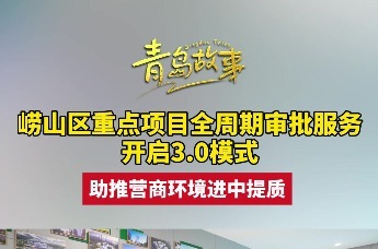 崂山区重点项目全周期审批服务开启3.0模式，助推营商环境进中提质