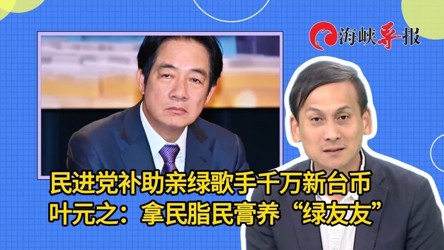 民进党补助亲绿歌手千万新台币，叶元之：拿民脂民膏养“绿友友”