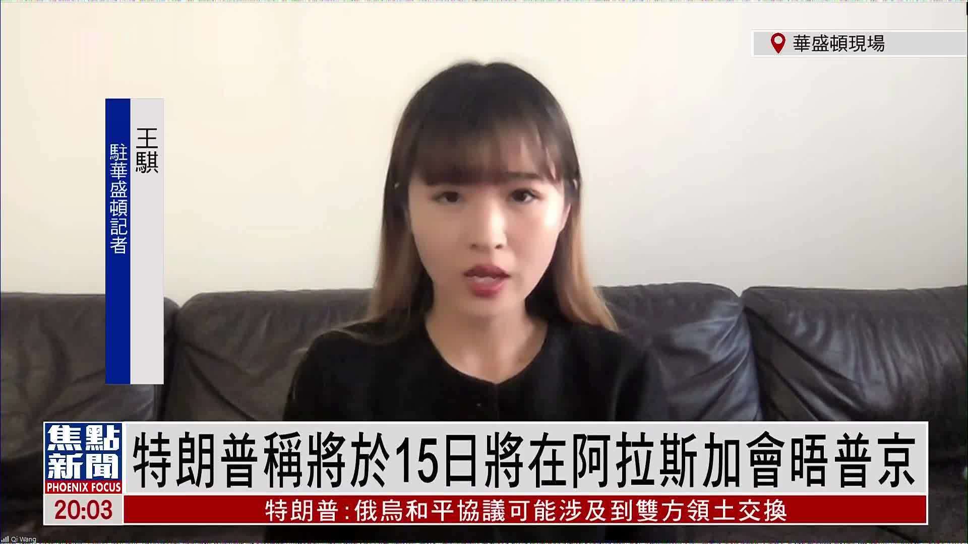 记者连线｜特朗普称将于15日在阿拉斯加会晤普京