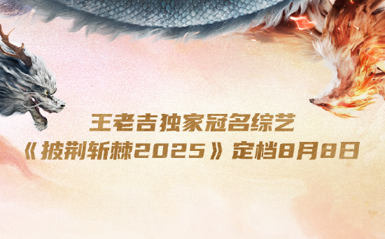 王老吉独家冠名综艺《披荆斩棘2025》定档！8月8日全网首播