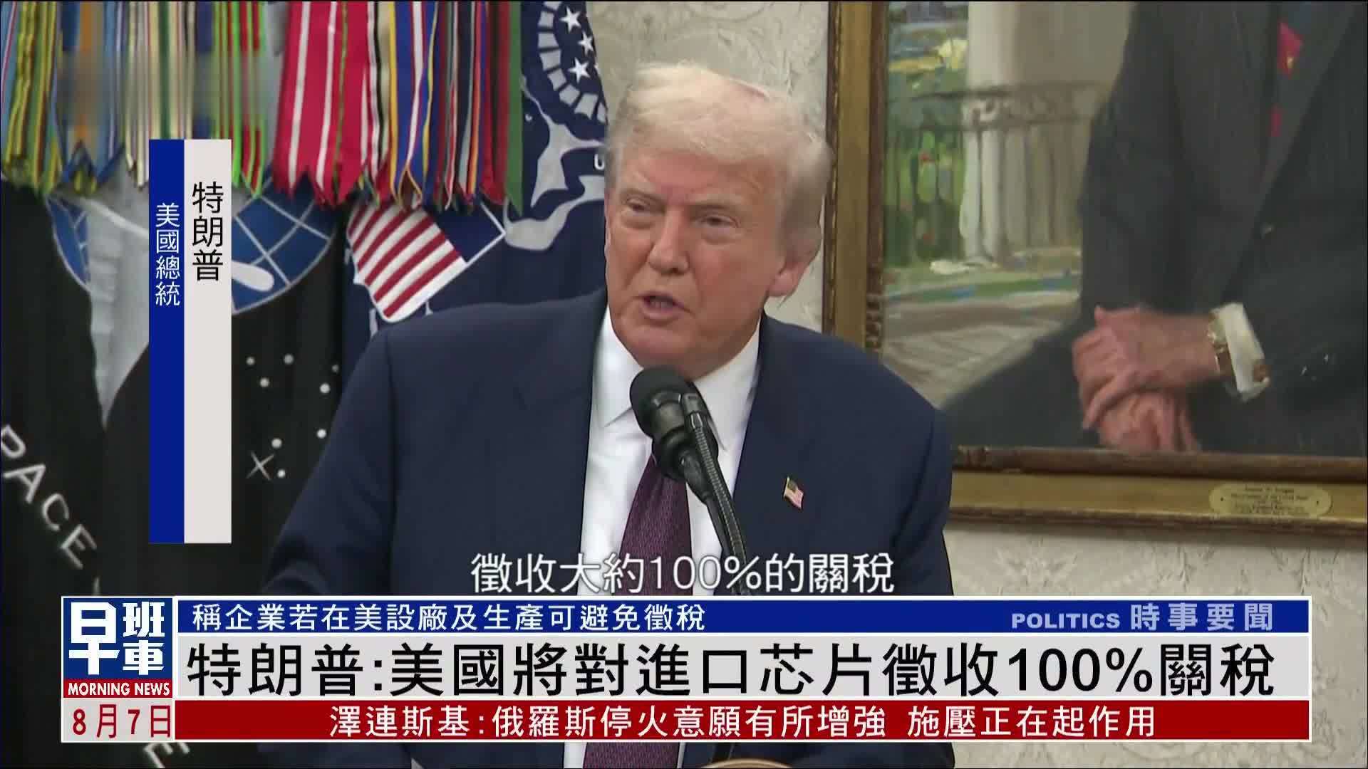 特朗普：美国将对进口芯片征收100%关税