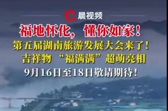 福地怀化，懂你如家！第五届湖南旅游发展大会来了！吉祥物 “福满满”超萌亮相，9月16日至18日敬请期待！