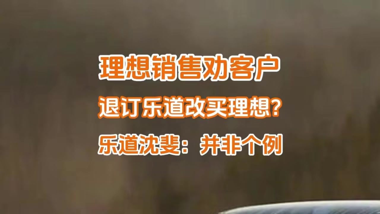 理想销售劝客户退订乐道L90改买理想i8？乐道沈斐：并非个例