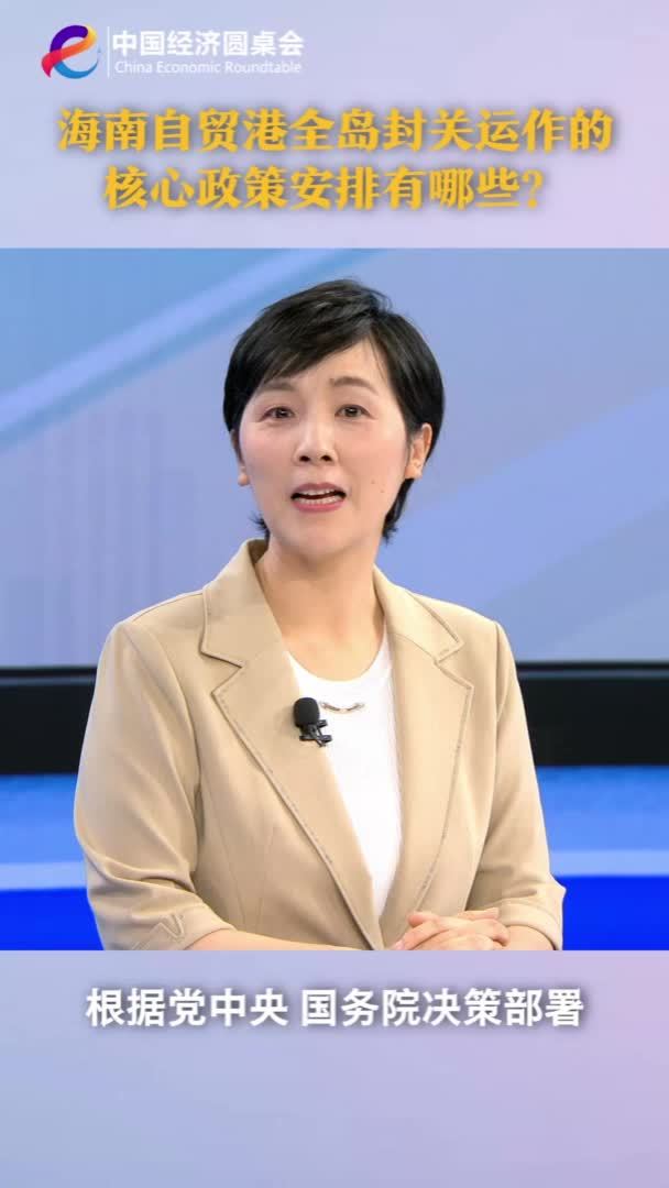 中国经济圆桌会｜海南自贸港全岛封关运作的核心政策安排有哪些？