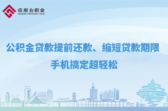 云助理“青”松办|公积金贷款提前还款、缩短贷款期限 手机搞定超轻松
