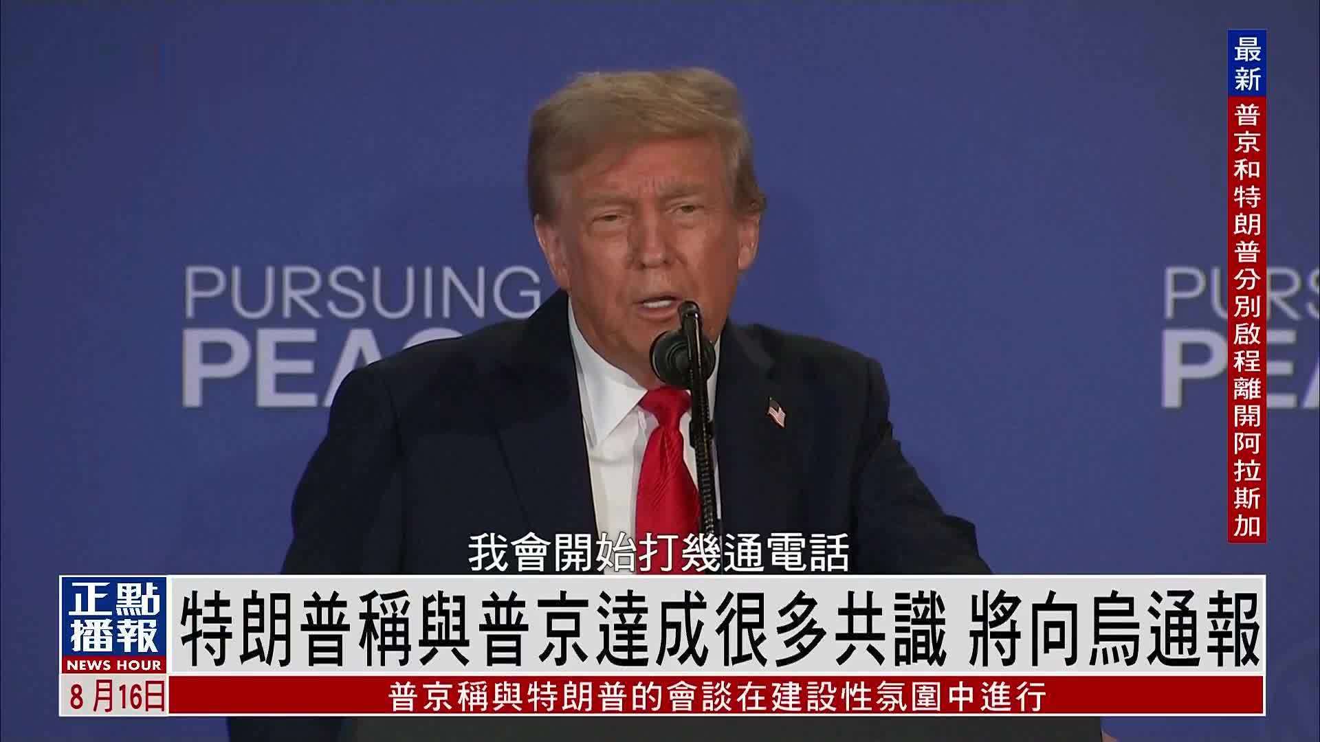 特朗普称与普京达成很多共识 将向乌克兰通报