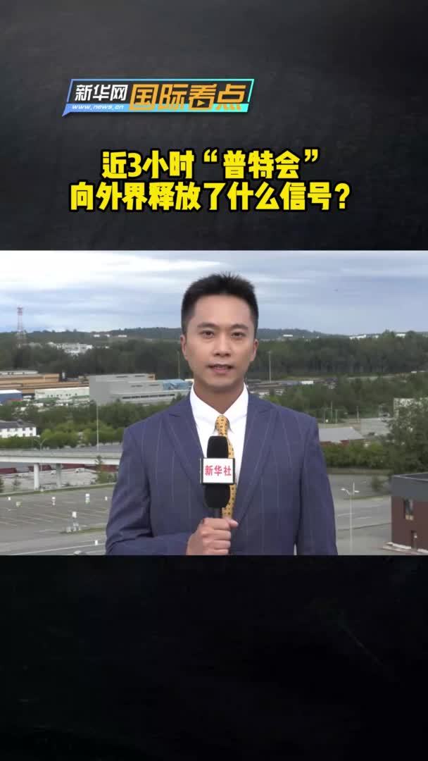 新华网国际看点｜近3小时“普特会”向外界释放了什么信号？