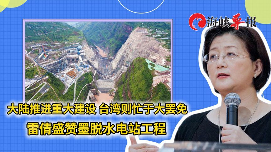 大陆推进重大建设，台湾却忙于大罢免，雷倩盛赞墨脱水电站工程