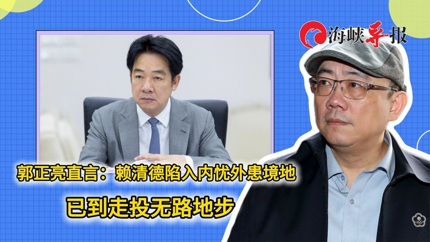 郭正亮看衰民进党前景：赖清德陷入内忧外患境地 已走投无路