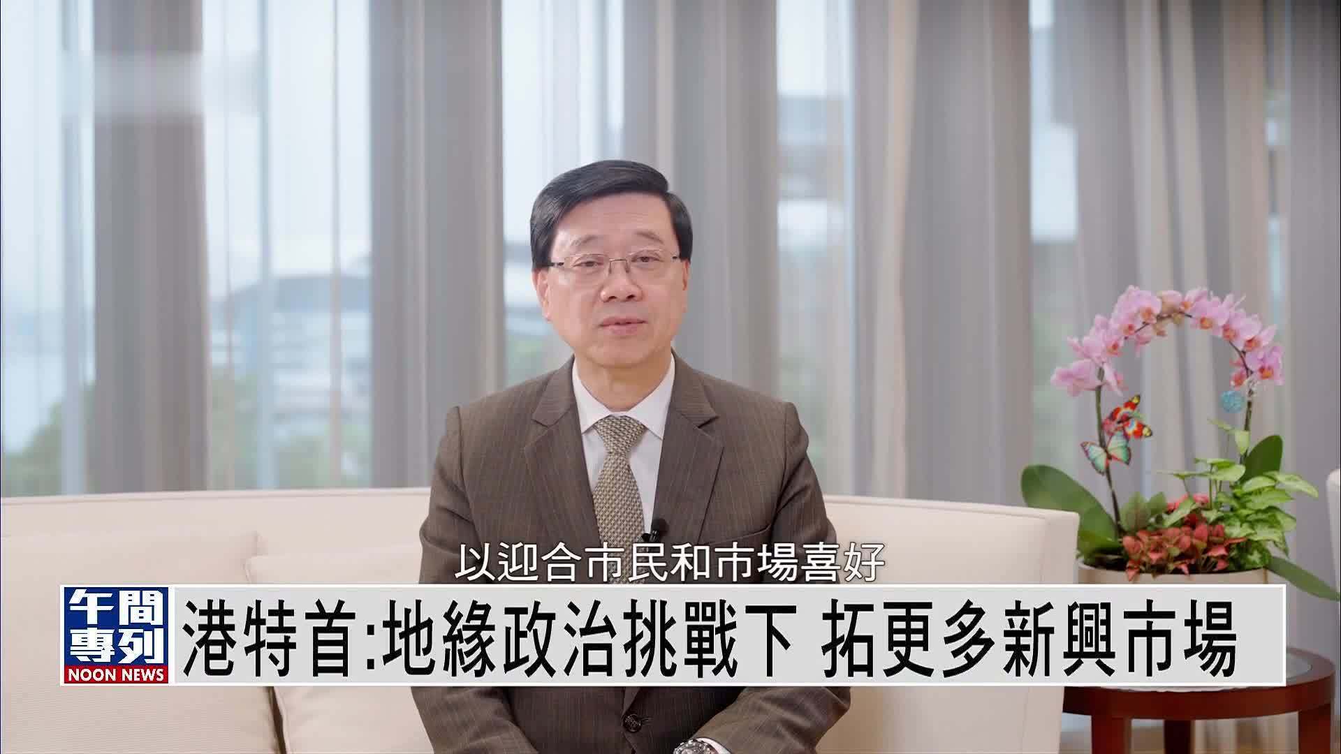 港特首：地缘政治挑战下 拓更多新兴市场