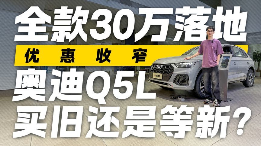 优惠收窄！全款30万落地 奥迪Q5L买旧还是等新？
