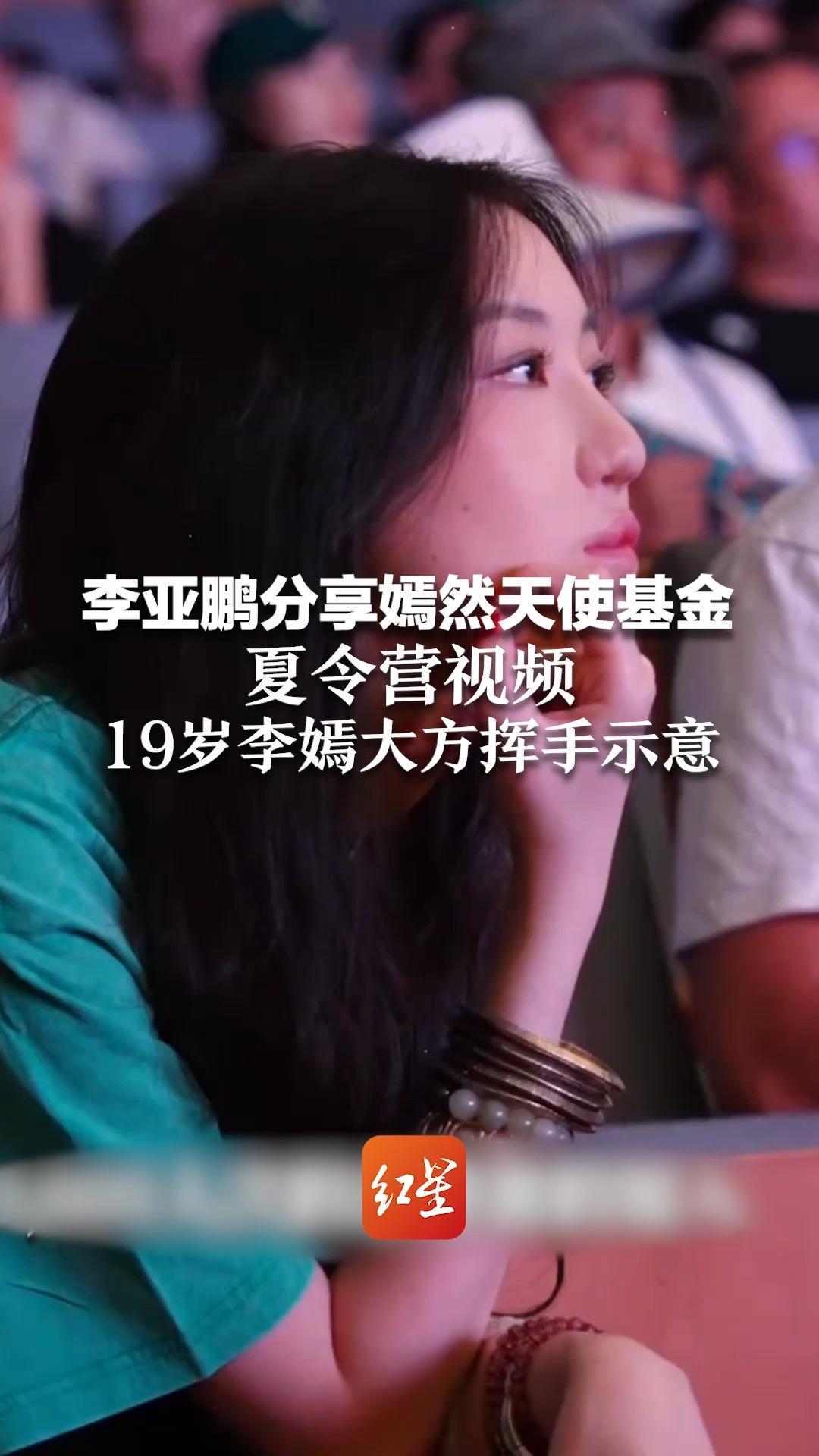 李亚鹏分享嫣然天使基金夏令营视频 19岁李嫣大方挥手示意 不少网友在评论区留言感谢
