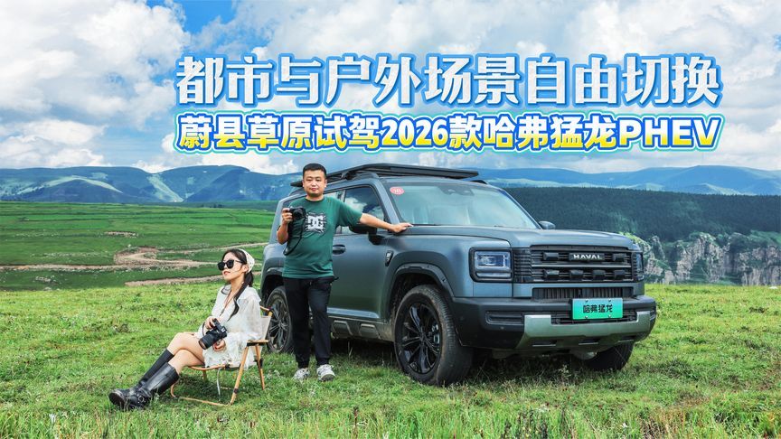 都市与户外场景自由切换 蔚县草原试驾2026款哈弗猛龙PHEV
