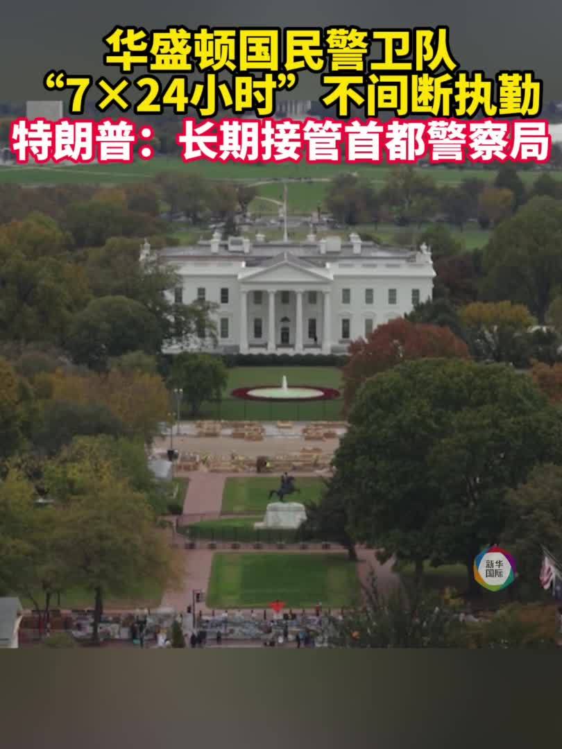 华盛顿国民警卫队“7×24小时”不间断执勤 特朗普：长期接管首都警察局