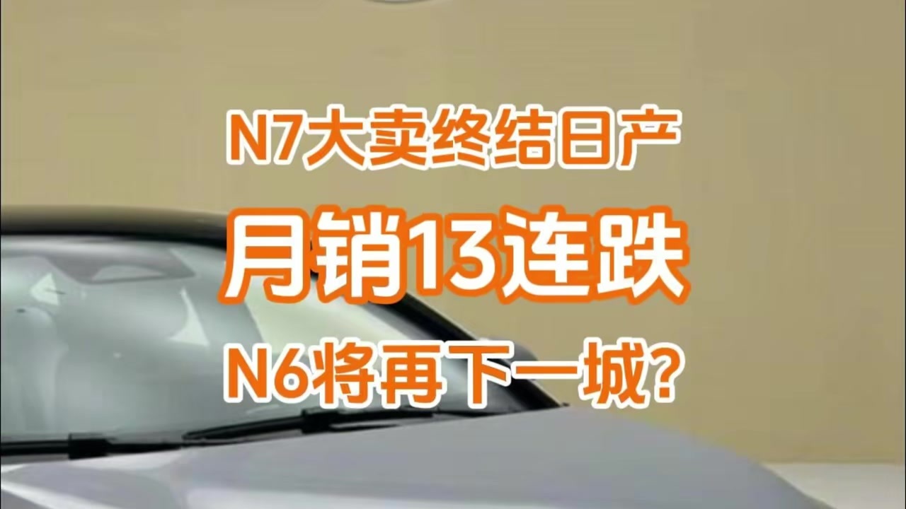 趁热打铁，N7大卖终结日产月销13连跌，N6将再下一城？