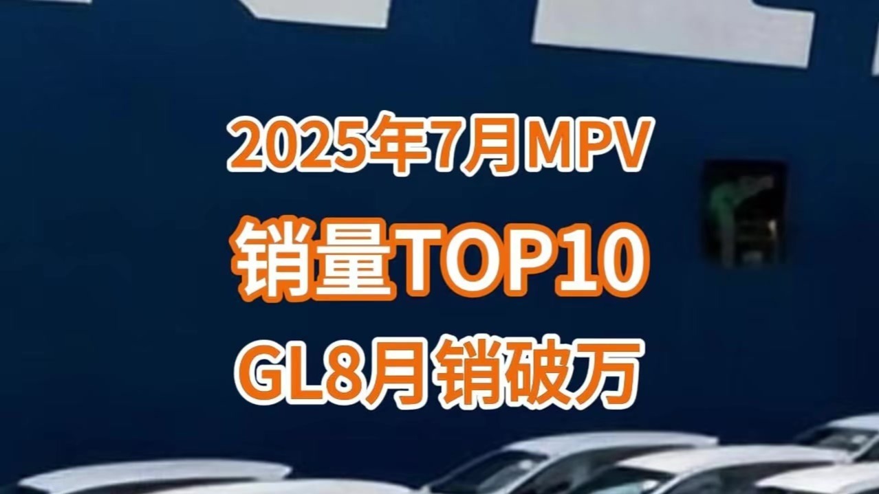 7月MPV销量TOP10：GL8月销破万，D9、赛那亚军之争白热化