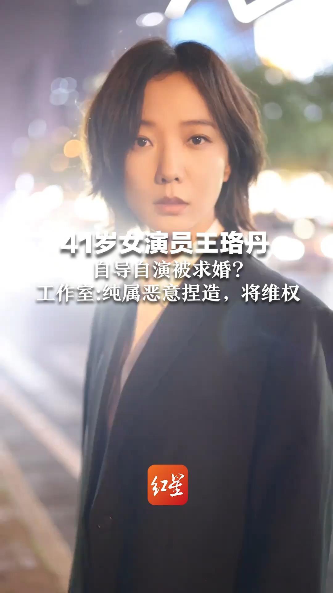 41岁女演员王珞丹 自导自演被求婚？  工作室回应：多次遭遇骚扰 纯属恶意捏造，将维权