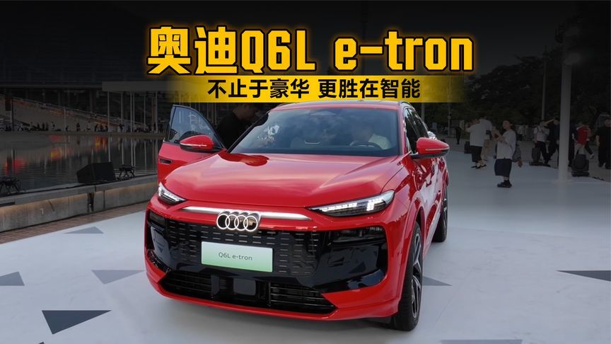 不止于豪华，更胜在智能：一汽奥迪Q6L e-tron的多维实力解读
