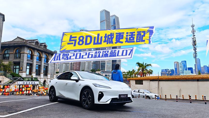 与8D山城更适配！试驾2026款深蓝L07：硬实力源自哪儿？