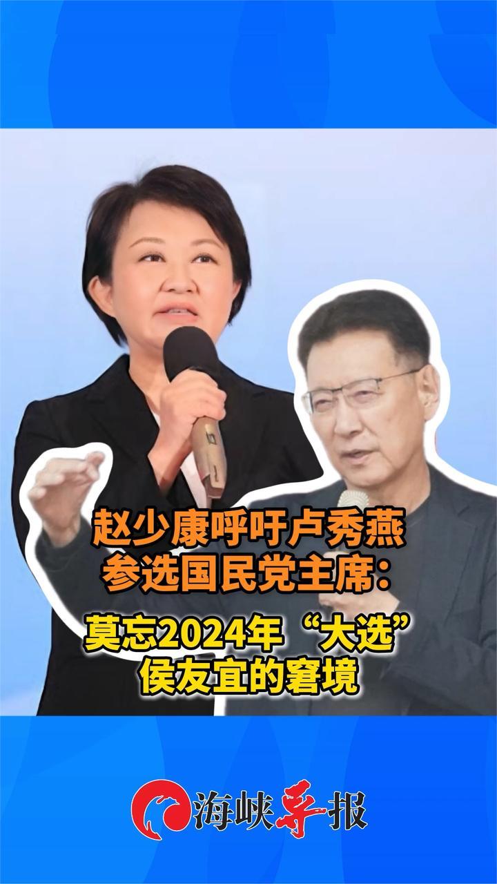 赵少康呼吁卢秀燕选国民党主席：莫忘2024年“大选”侯友宜的窘境