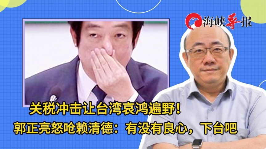 关税冲击让台湾哀鸿遍野！郭正亮怒呛赖清德：有没有良心，下台吧
