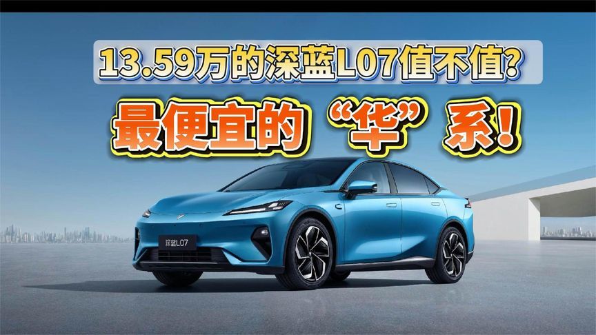 最便宜的“华”系！13.59万的深蓝L07值不值？ 2分钟聊透