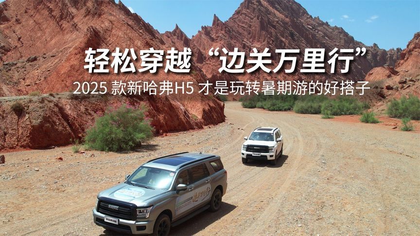 轻松穿越边关万里行 ，2025 款新哈弗H5 才是玩转暑期游的好搭子