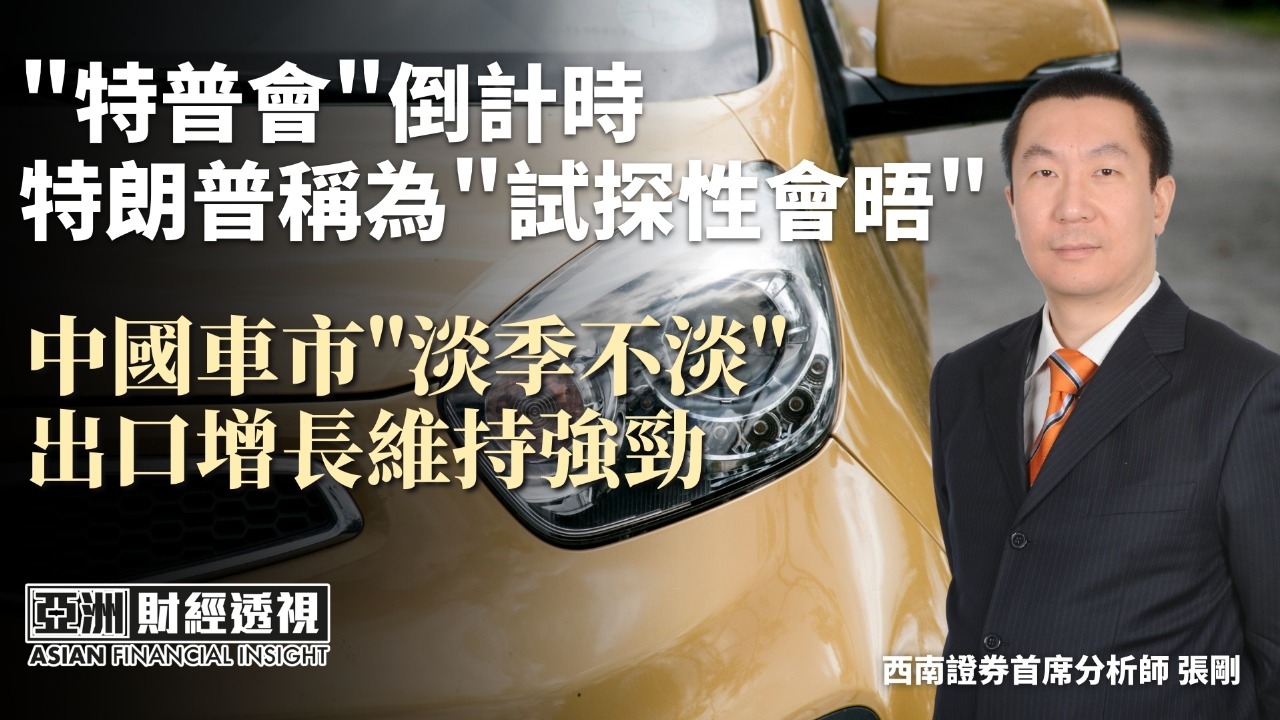 “特普会”倒计时 特朗普称为“试探性会晤” 中国车市“淡季不淡” 出口增长维持强劲