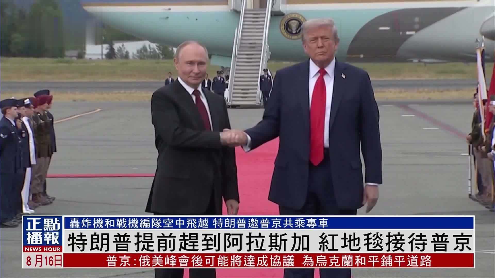 特朗普提前赶到阿拉斯加 红地毯接待普京