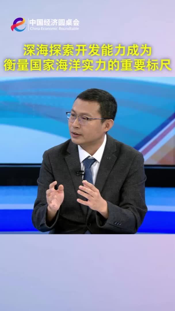 中国经济圆桌会｜深海探索开发能力成为衡量国家海洋实力的重要标尺