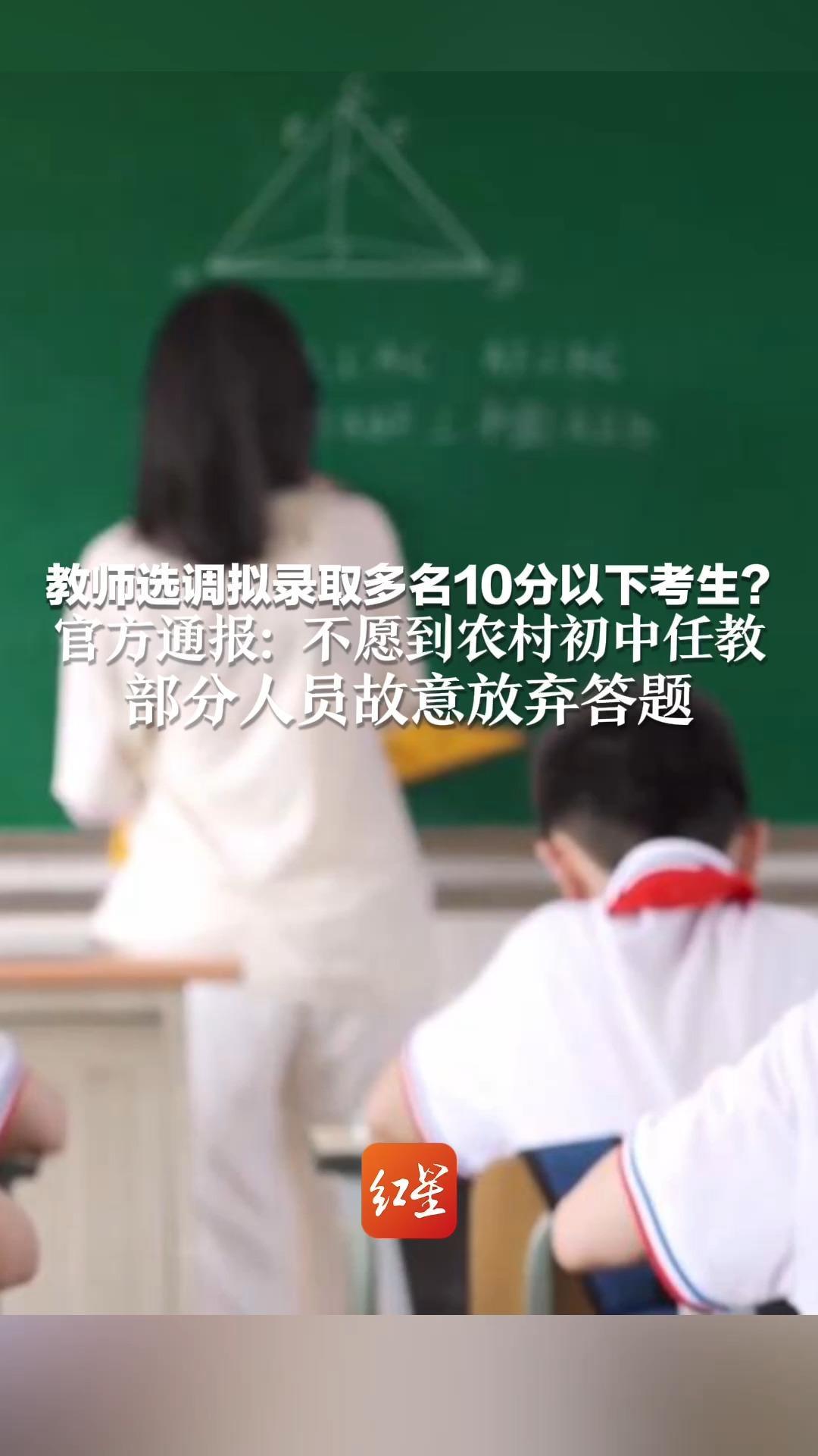 教师选调拟录取多名10分以下考生？ 官方通报：不愿到农村初中任教 部分人员故意放弃答题 应反思如何使老师们不再“厚此薄彼”